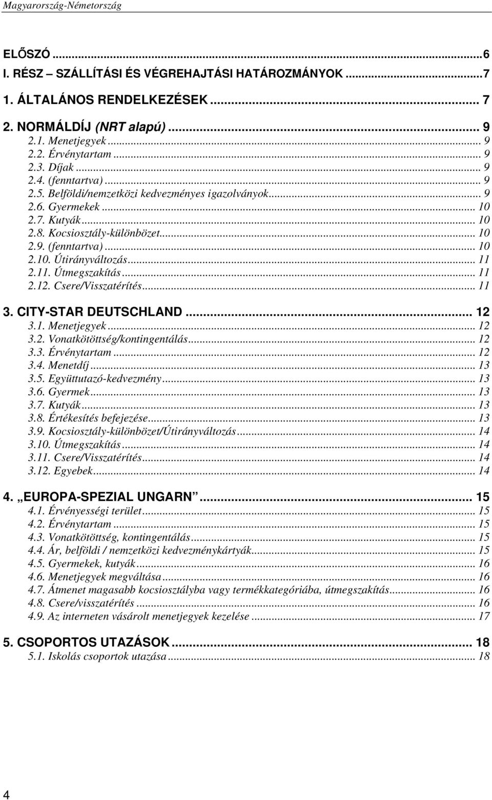 11. Útmegszakítás... 11 2.12. Csere/Visszatérítés... 11 3. CITY-STAR DEUTSCHLAND... 12 3.1. Menetjegyek... 12 3.2. Vonatkötöttség/kontingentálás... 12 3.3. Érvénytartam... 12 3.4. Menetdíj... 13 3.5.