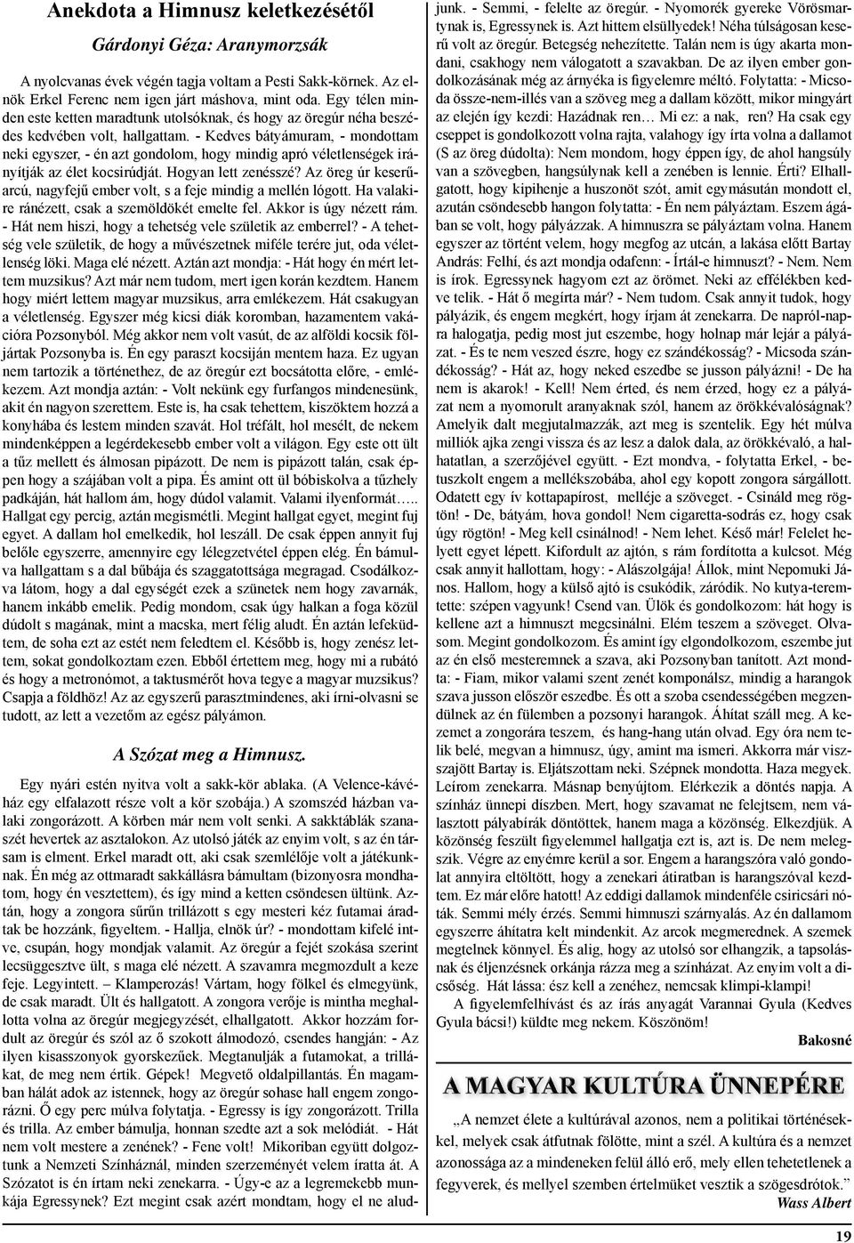 - Kedves bátyámuram, - mondottam neki egyszer, - én azt gondolom, hogy mindig apró véletlenségek irányítják az élet kocsirúdját. Hogyan lett zenésszé?