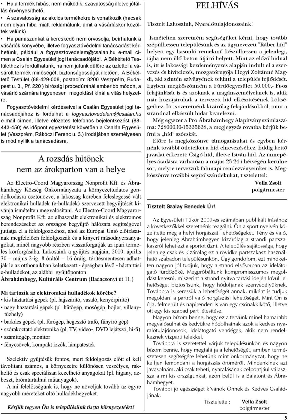 Ha panaszunkat a kereskedő nem orvosolja, beírhatunk a vásárlók könyvébe, illetve fogyasztóvédelmi tanácsadást kérhetünk, például a fogyasztovedelem@csalan.