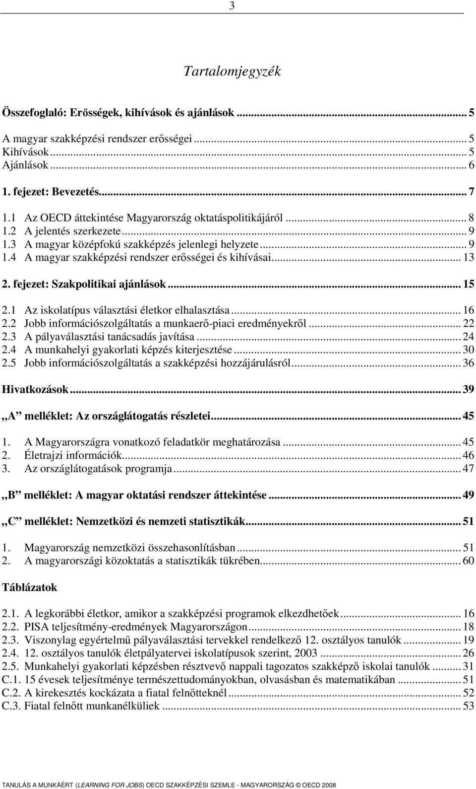 .. 13 2. fejezet: Szakpolitikai ajánlások... 15 2.1 Az iskolatípus választási életkor elhalasztása... 16 2.2 Jobb információszolgáltatás a munkaerő-piaci eredményekről... 22 2.