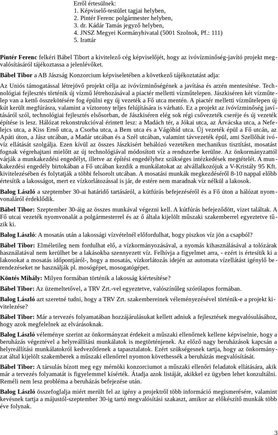 Bábel Tibor a AB Jászság Konzorcium képviseletében a következő tájékoztatást adja: Az Uniós támogatással létrejövő projekt célja az ivóvízminőségének a javítása és arzén mentesítése.