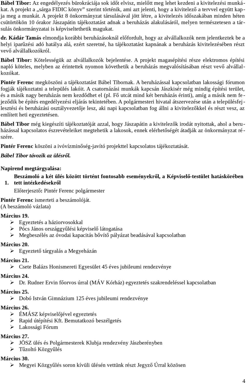 A projekt 8 önkormányzat társulásával jött létre, a kivitelezés időszakában minden héten csütörtökön 10 órakor Jászapátin tájékoztatást adnak a beruházás alakulásáról, melyen természetesen a társulás