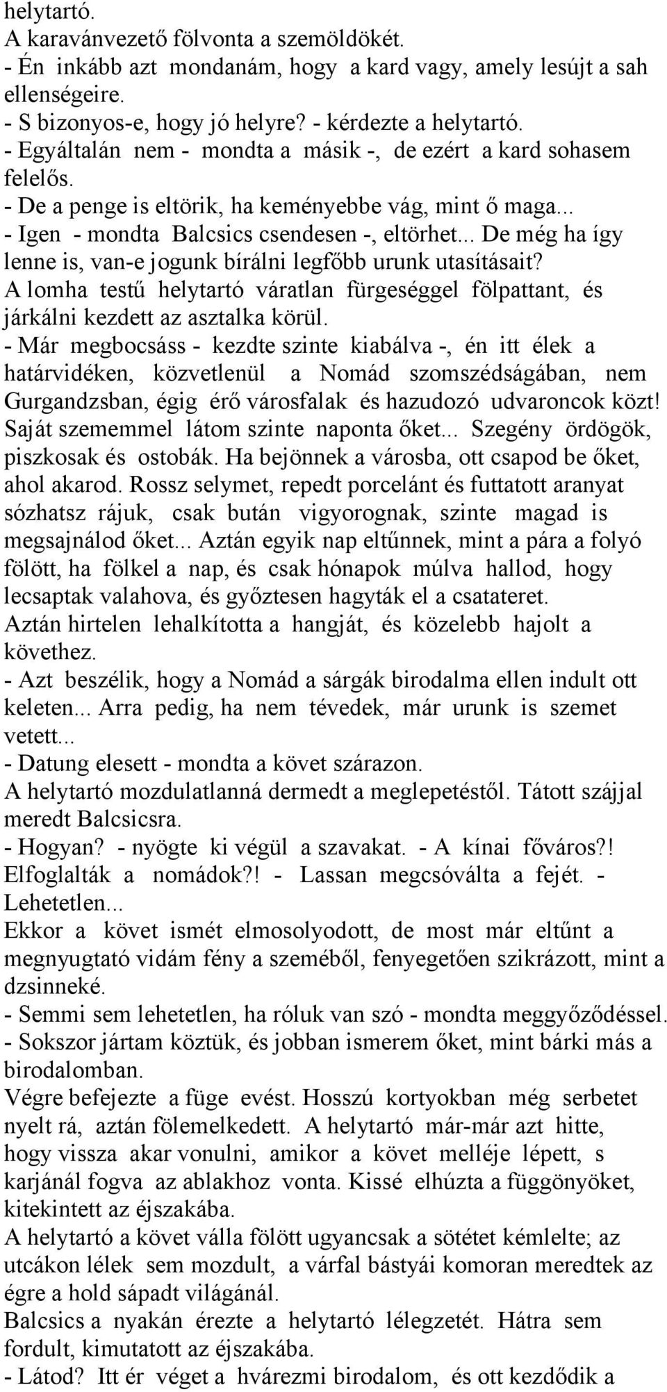 .. De még ha így lenne is, van-e jogunk bírálni legfőbb urunk utasításait? A lomha testű helytartó váratlan fürgeséggel fölpattant, és járkálni kezdett az asztalka körül.