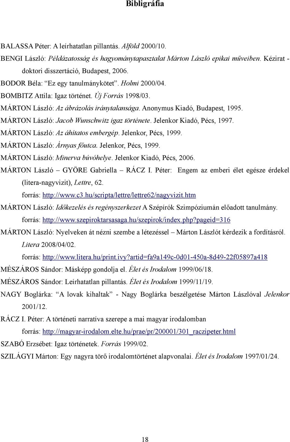 MÁRTON László: Jacob Wunschwitz igaz története. Jelenkor Kiadó, Pécs, 1997. MÁRTON László: Az áhítatos embergép. Jelenkor, Pécs, 1999. MÁRTON László: Árnyas főutca. Jelenkor, Pécs, 1999. MÁRTON László: Minerva búvóhelye.