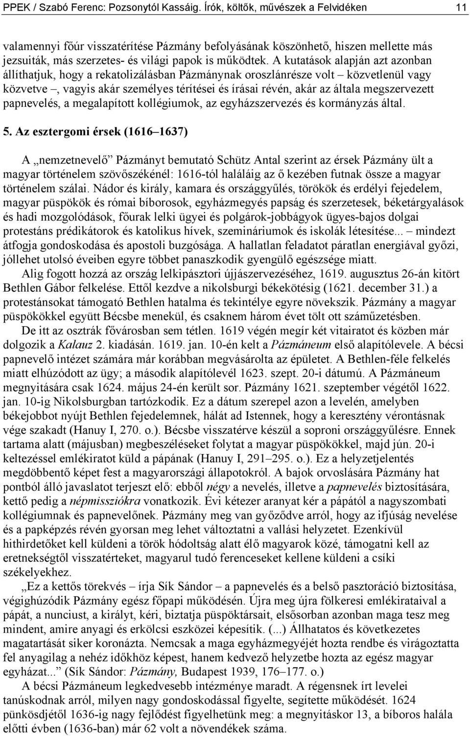 A kutatások alapján azt azonban állíthatjuk, hogy a rekatolizálásban Pázmánynak oroszlánrésze volt közvetlenül vagy közvetve, vagyis akár személyes térítései és írásai révén, akár az általa