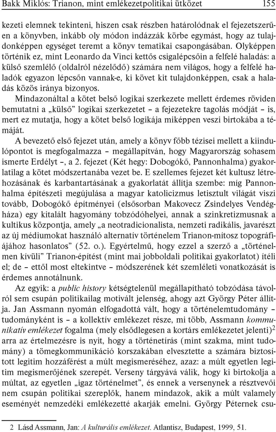 Olyképpen történik ez, mint Leonardo da Vinci kettős csigalépcsőin a felfelé haladás: a külső szemlélő (oldalról nézelődő) számára nem világos, hogy a felfelé haladók egyazon lépcsőn vannak-e, ki