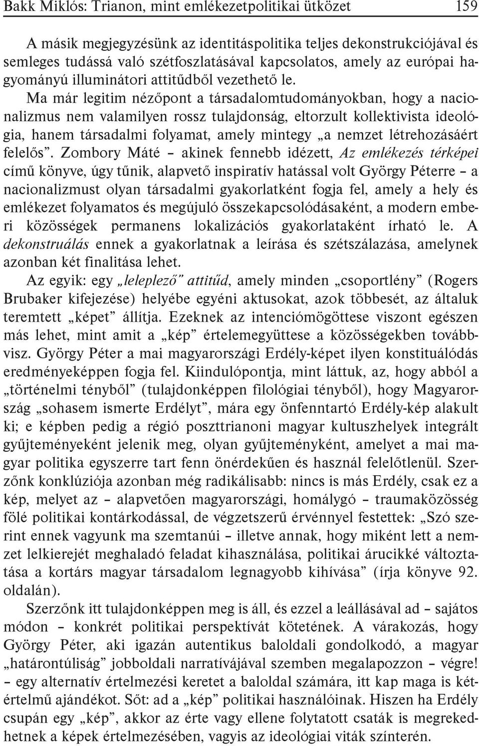 Ma már legitim nézőpont a társadalomtudományokban, hogy a nacionalizmus nem valamilyen rossz tulajdonság, eltorzult kollektivista ideológia, hanem társadalmi folyamat, amely mintegy a nemzet