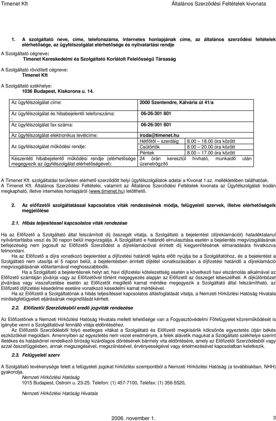 Az ügyfélszolgálat címe: 2000 Szentendre, Kálvária út 41/a Az ügyfélszolgálat és hibabejelentő telefonszáma: 06-26-301 801 : Az ügyfélszolgálat fax száma: 06-26-301 801 Az ügyfélszolgálat