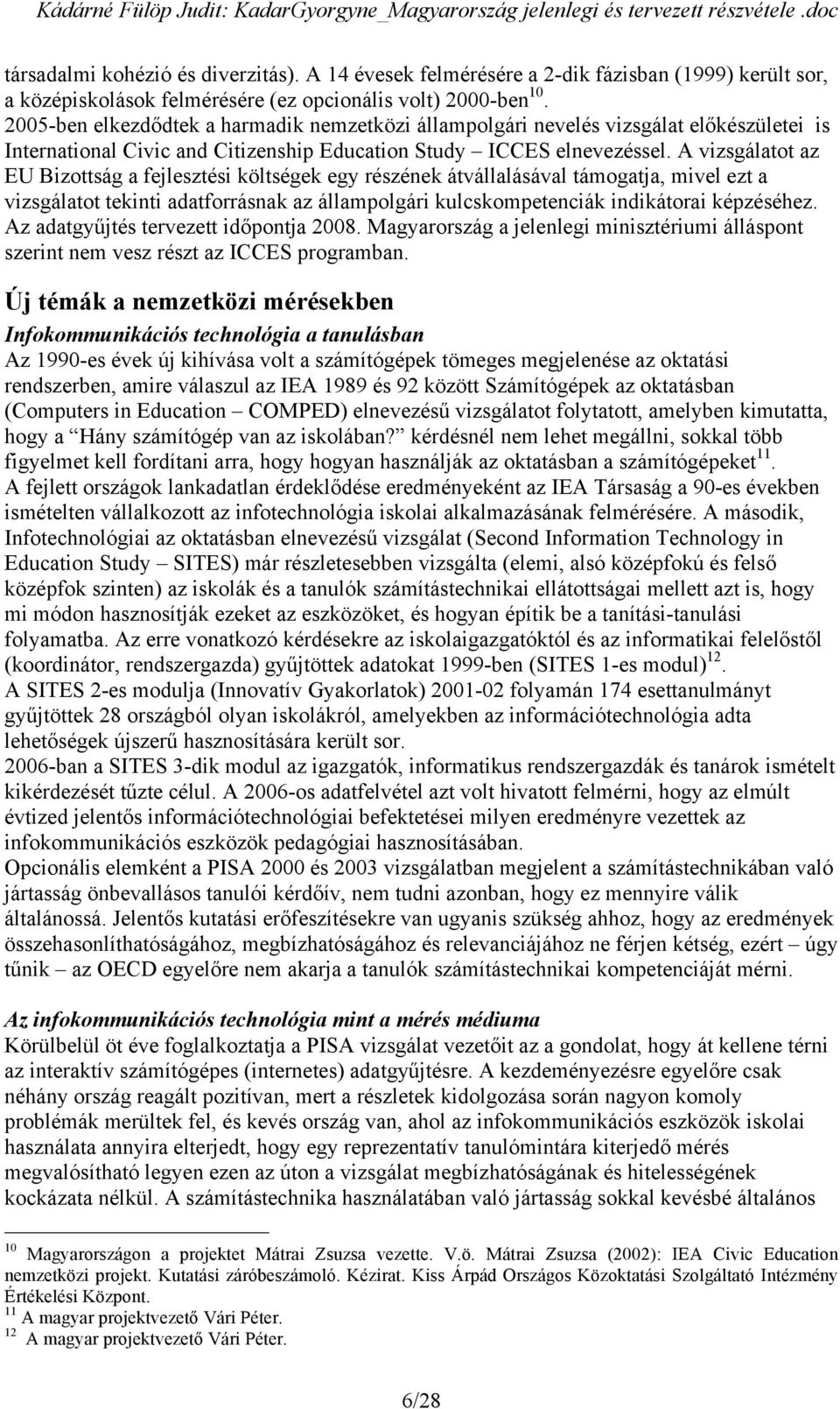 A vizsgálatot az EU Bizottság a fejlesztési költségek egy részének átvállalásával támogatja, mivel ezt a vizsgálatot tekinti adatforrásnak az állampolgári kulcskompetenciák indikátorai képzéséhez.