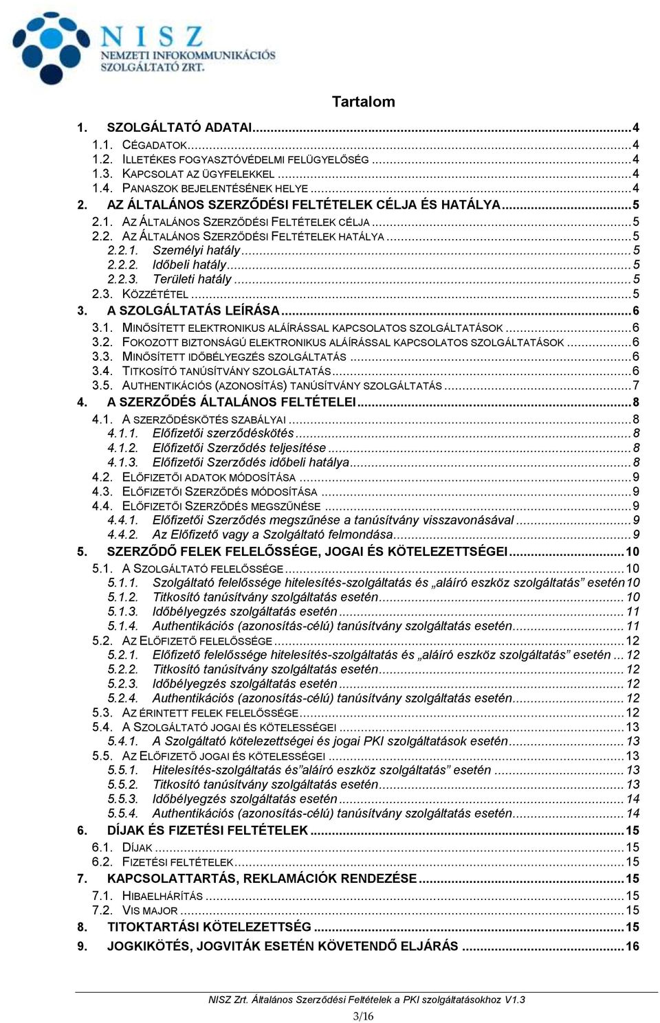 .. 5 2.2.3. Területi hatály... 5 2.3. KÖZZÉTÉTEL... 5 3. A SZOLGÁLTATÁS LEÍRÁSA... 6 3.1. MINŐSÍTETT ELEKTRONIKUS ALÁÍRÁSSAL KAPCSOLATOS SZOLGÁLTATÁSOK... 6 3.2. FOKOZOTT BIZTONSÁGÚ ELEKTRONIKUS ALÁÍRÁSSAL KAPCSOLATOS SZOLGÁLTATÁSOK.