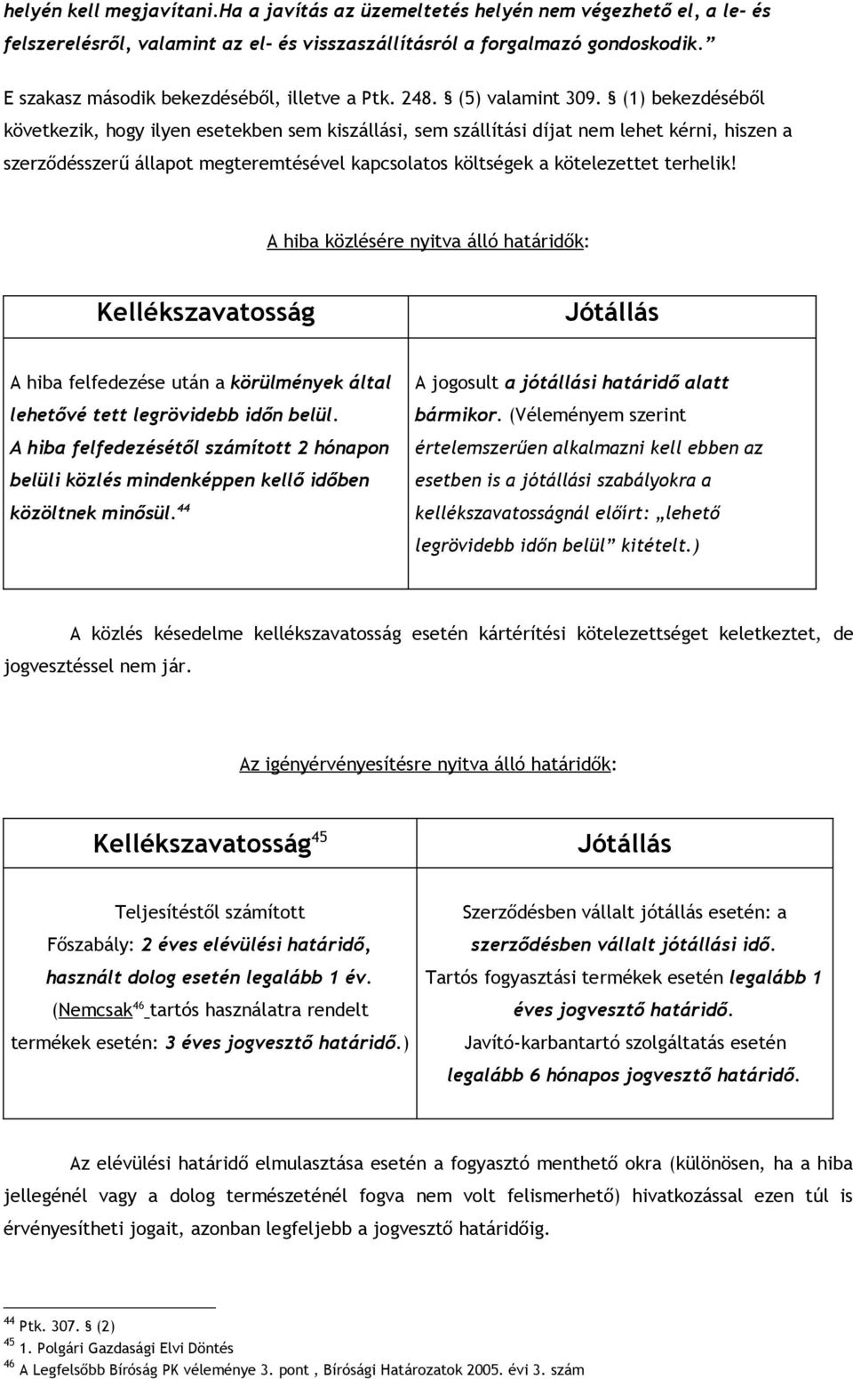 (1) bekezdéséből következik, hogy ilyen esetekben sem kiszállási, sem szállítási díjat nem lehet kérni, hiszen a szerződésszerű állapot megteremtésével kapcsolatos költségek a kötelezettet terhelik!