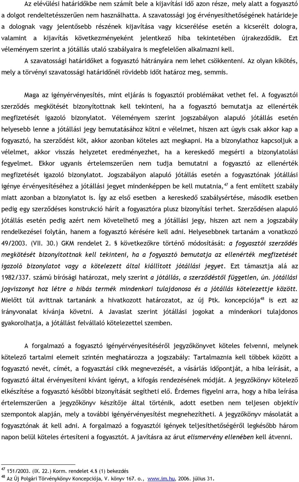 tekintetében újrakezdődik. Ezt véleményem szerint a jótállás utaló szabályaira is megfelelően alkalmazni kell. A szavatossági határidőket a fogyasztó hátrányára nem lehet csökkenteni.