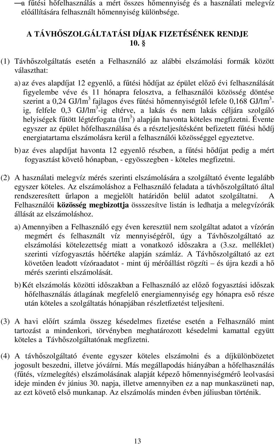 hónapra felosztva, a felhasználói közösség döntése szerint a 0,24 GJ/lm 3 fajlagos éves fűtési hőmennyiségtől lefele 0,168 GJ/lm 3 - ig, felfele 0,3 GJ/lm 3 -ig eltérve, a lakás és nem lakás céljára