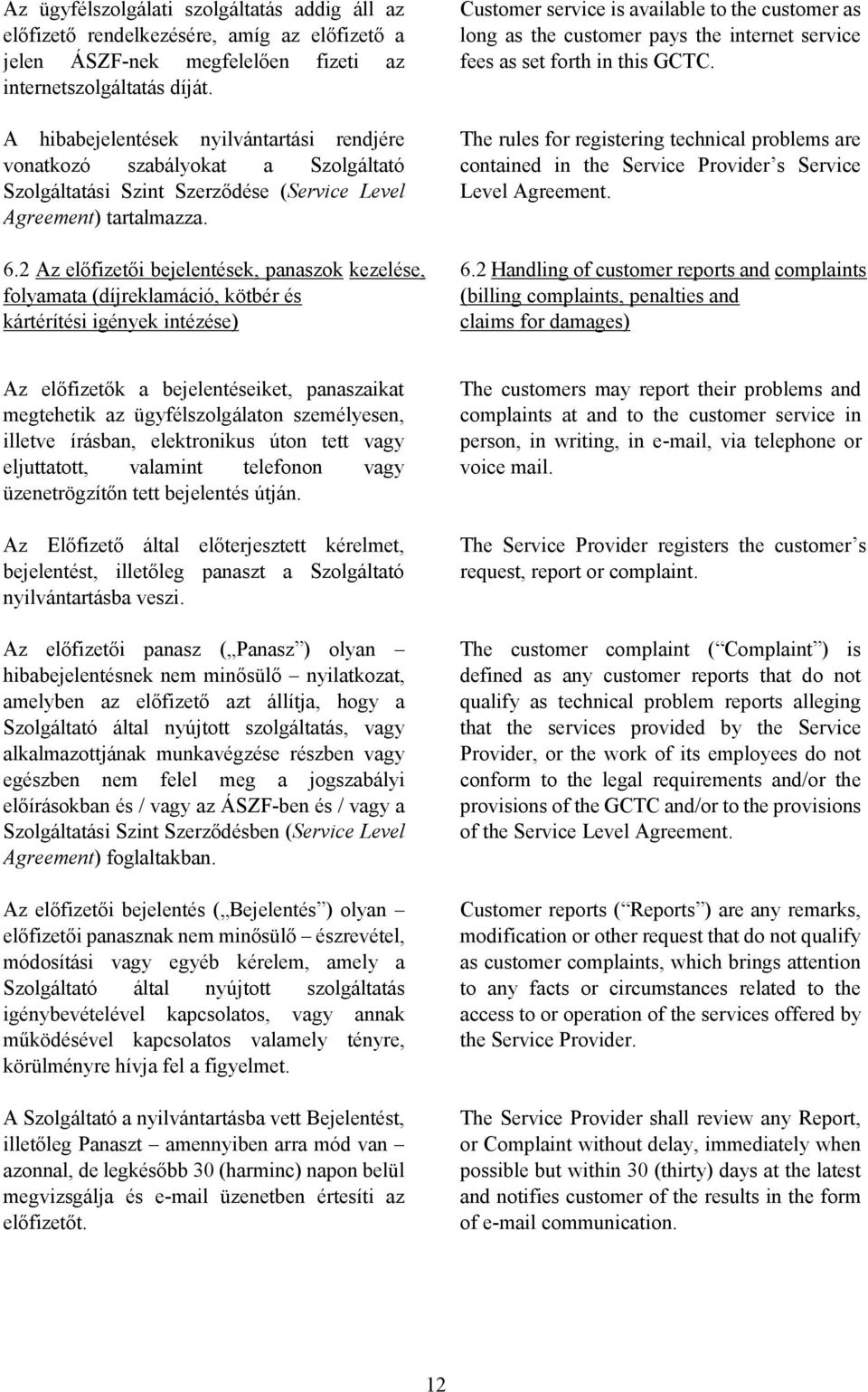 2 Az előfizetői bejelentések, panaszok kezelése, folyamata (díjreklamáció, kötbér és kártérítési igények intézése) Customer service is available to the customer as long as the customer pays the