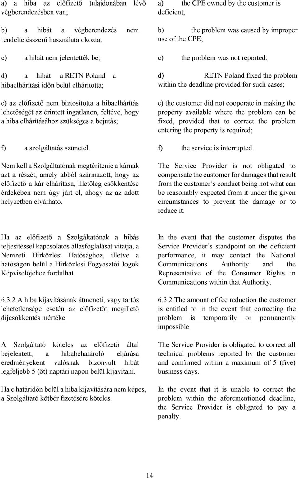 hibaelhárítás lehetőségét az érintett ingatlanon, feltéve, hogy a hiba elhárításához szükséges a bejutás; d) RETN Poland fixed the problem within the deadline provided for such cases; e) the customer