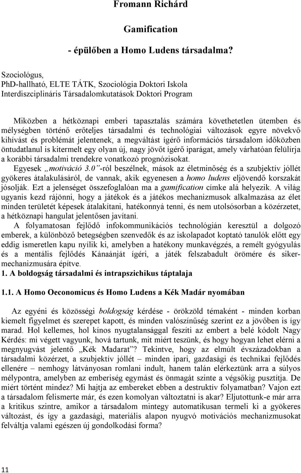 mélységben történő erőteljes társadalmi és technológiai változások egyre növekvő kihívást és problémát jelentenek, a megváltást ígérő információs társadalom időközben öntudatlanul is kitermelt egy