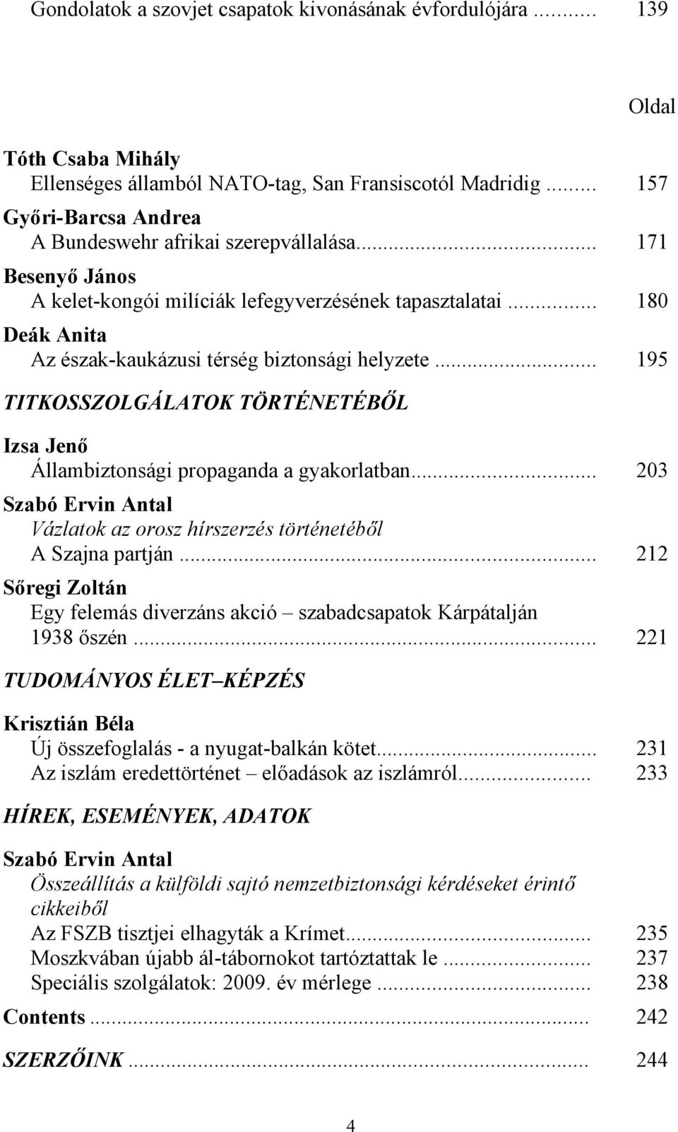 .. 180 Deák Anita Az észak-kaukázusi térség biztonsági helyzete... 195 TITKOSSZOLGÁLATOK TÖRTÉNETÉBŐL Izsa Jenő Állambiztonsági propaganda a gyakorlatban.