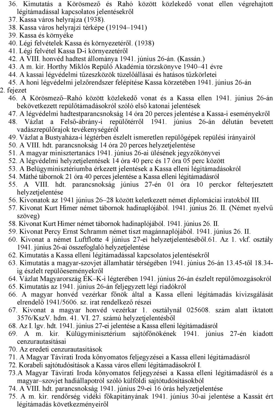 június 26-án. (Kassán.) 43. A m. kir. Horthy Miklós Repülő Akadémia törzskönyve 1940 41 évre 44. A kassai légvédelmi tűzeszközök tüzelőállásai és hatásos tűzkörletei 45.