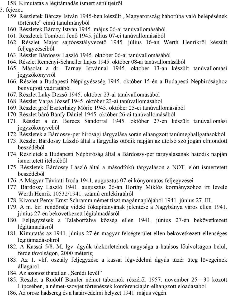 július 16-án Werth Henrikről készült feljegyzéseiből 163. Részlet Bárdossy László 1945. október 06-ai tanúvallomásából 164. Részlet Reményi-Schneller Lajos 1945. október 08-ai tanúvallomásából 165.