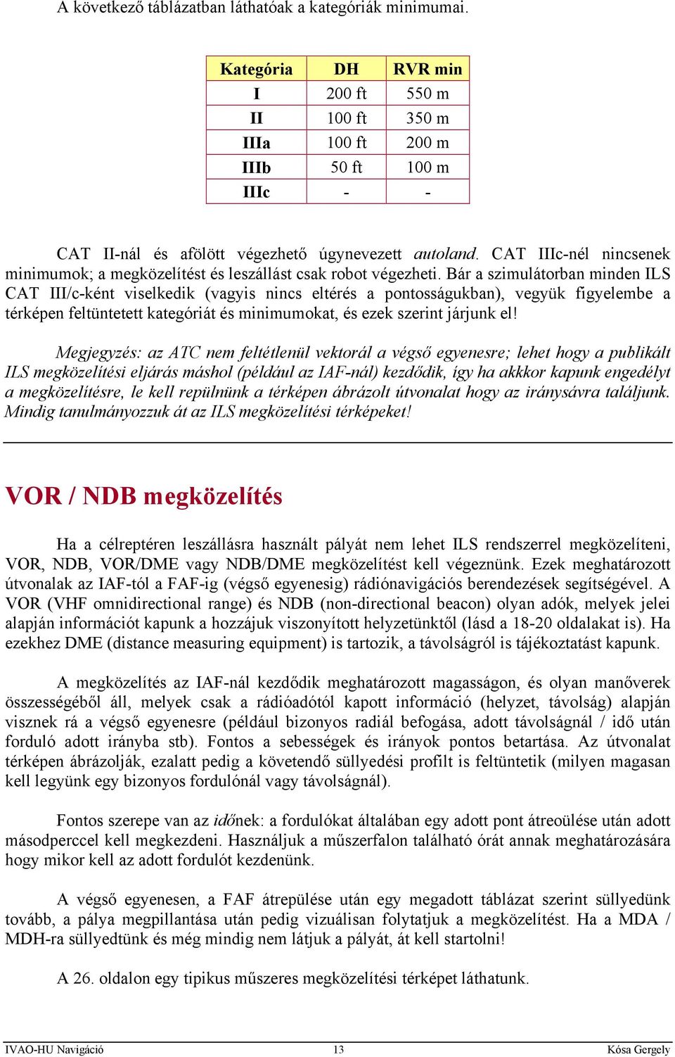 CAT IIIc-nél nincsenek minimumok; a megközelítést és leszállást csak robot végezheti.