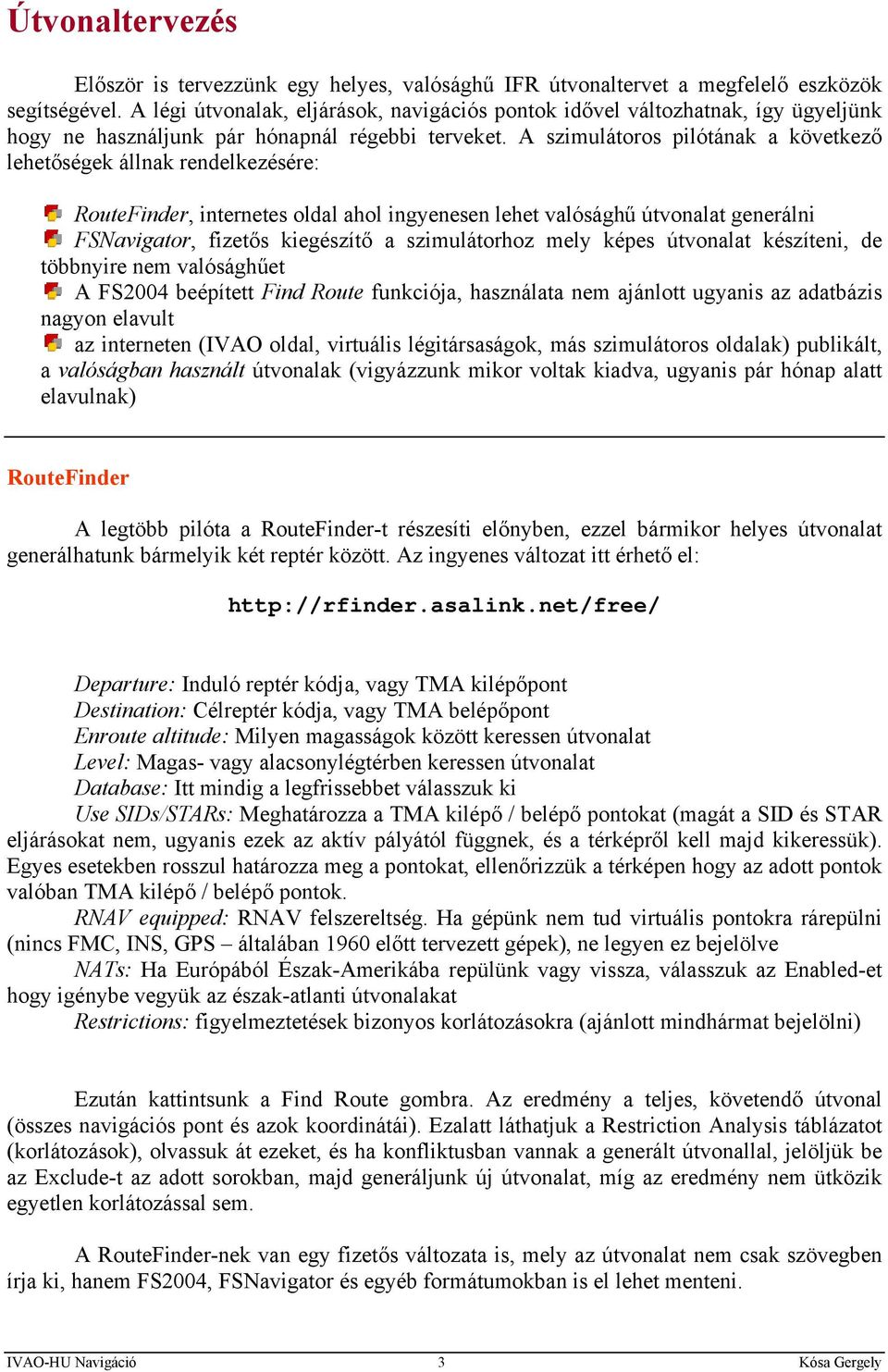 A szimulátoros pilótának a következő lehetőségek állnak rendelkezésére: RouteFinder, internetes oldal ahol ingyenesen lehet valósághű útvonalat generálni FSNavigator, fizetős kiegészítő a