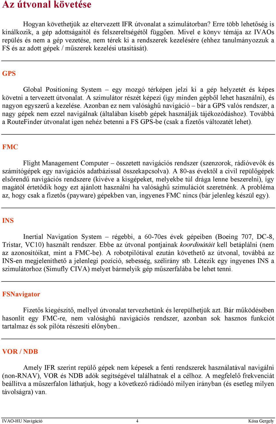 GPS Global Positioning System egy mozgó térképen jelzi ki a gép helyzetét és képes követni a tervezett útvonalat.