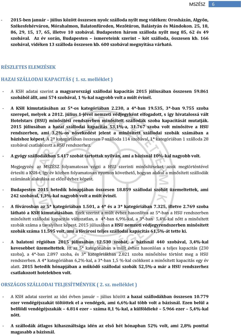 166 szobával, vidéken 13 szálloda összesen kb. 600 szobával megnyitása várható. RÉSZLETES ELEMZÉSEK HAZAI SZÁLLODAI KAPACITÁS ( 1. sz. melléklet ) - A KSH adatai szerint a magyarországi szállodai kapacitás 2015 júliusában összesen 59.