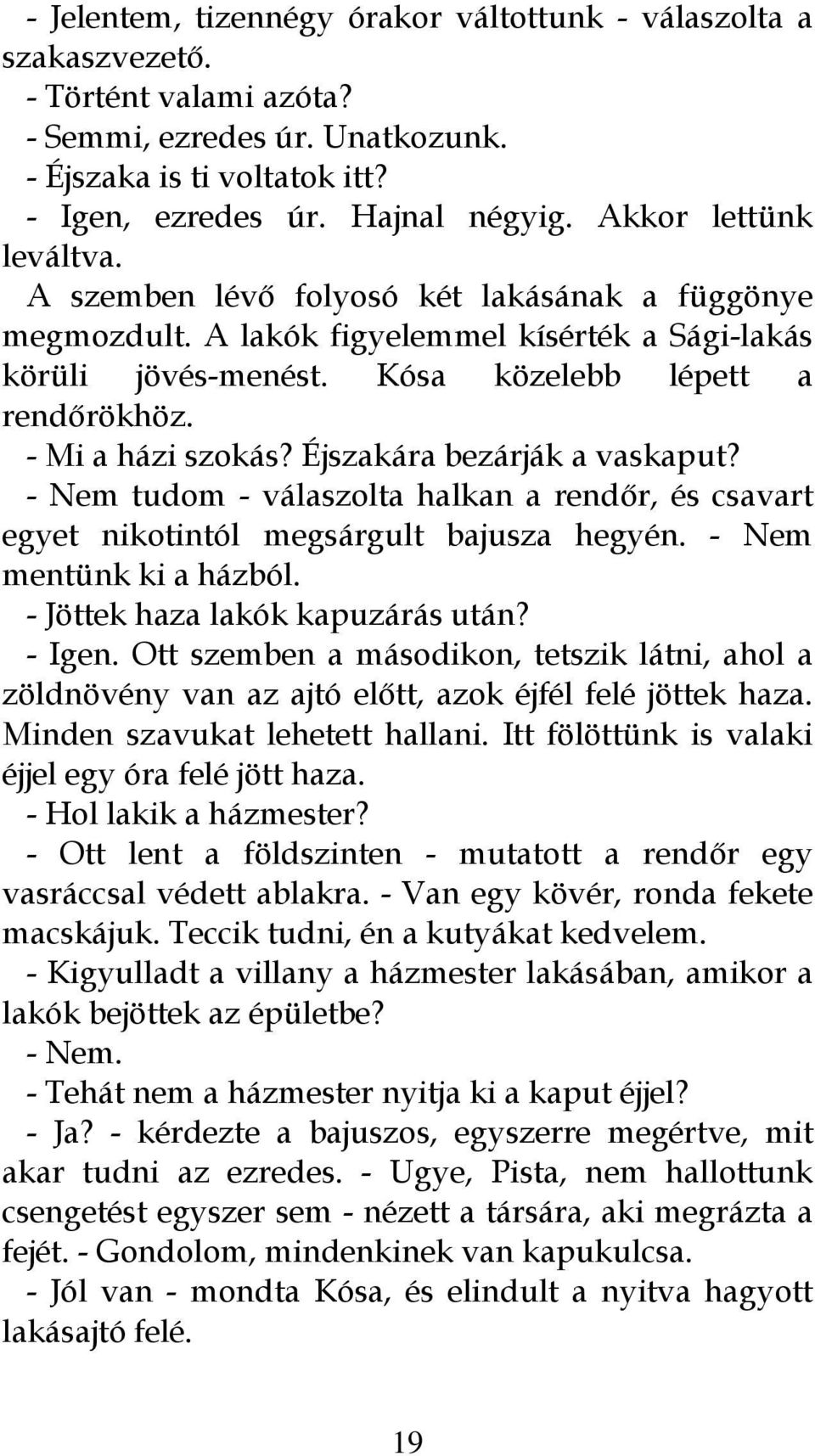 - Mi a házi szokás? Éjszakára bezárják a vaskaput? - Nem tudom - válaszolta halkan a rendőr, és csavart egyet nikotintól megsárgult bajusza hegyén. - Nem mentünk ki a házból.