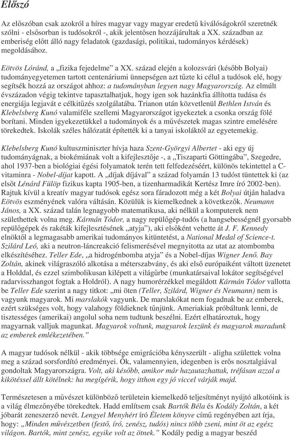 század elején a kolozsvári (késbb Bolyai) tudományegyetemen tartott centenáriumi ünnepségen azt tzte ki célul a tudósok elé, hogy segítsék hozzá az országot ahhoz: a tudományban legyen nagy