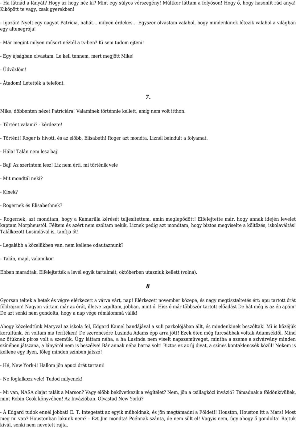 - Egy újságban olvastam. Le kell tennem, mert megjött Mike! - Üdvözlöm! - Átadom! Letették a telefont. 7. Mike, döbbenten nézet Patríciára! Valaminek történnie kellett, amíg nem volt itthon.