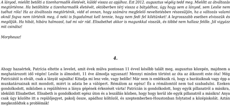 Ha az átváltozás megtörténik, vidd el onnan, hogy számára megfelelő neveltetésben részesüljön, ha a változás valami oknál fogva nem történik meg, ő neki is fogadalmat kell tennie, hogy nem fedi fel