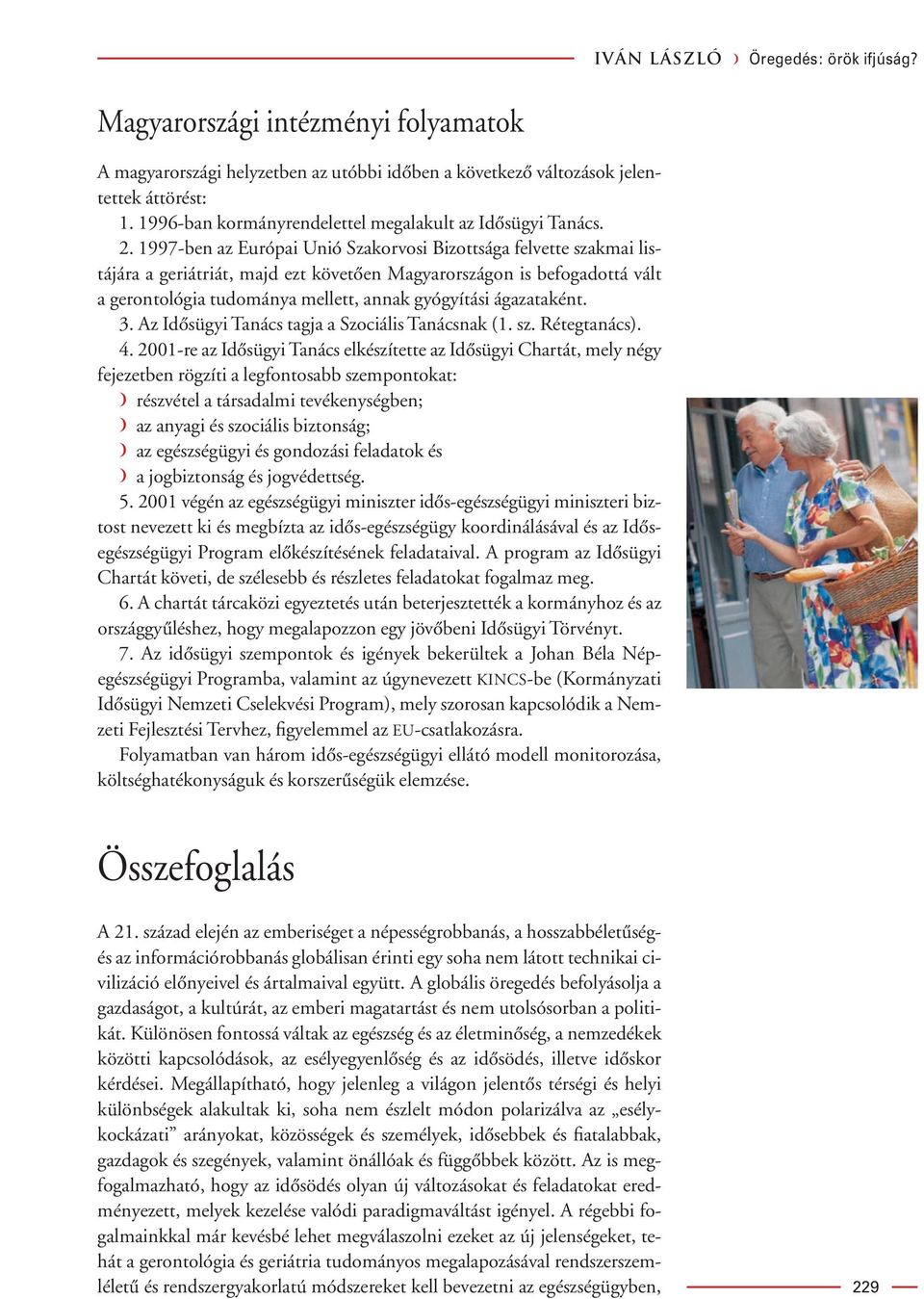 1997-ben az Európai Unió Szakorvosi Bizottsága felvette szakmai listájára a geriátriát, majd ezt követôen Magyarországon is befogadottá vált a gerontológia tudománya mellett, annak gyógyítási