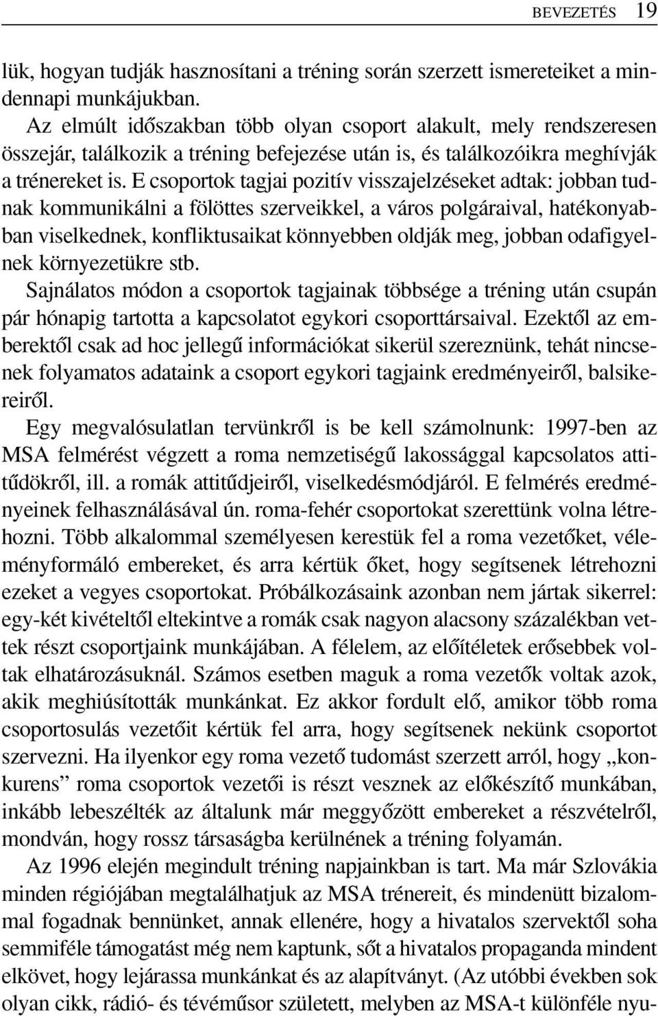 E csoportok tagjai pozitív visszajelzéseket adtak: jobban tudnak kommunikálni a fölöttes szerveikkel, a város polgáraival, hatékonyabban viselkednek, konfliktusaikat könnyebben oldják meg, jobban