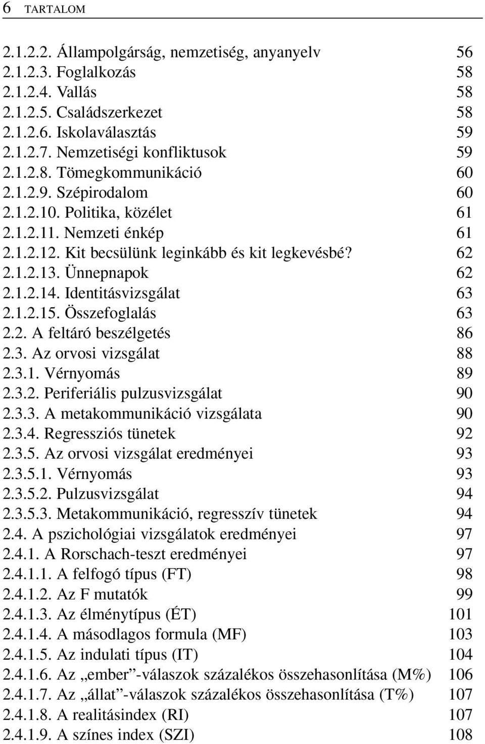 Identitásvizsgálat 63 2.1.2.15. Összefoglalás 63 2.2. A feltáró beszélgetés 86 2.3. Az orvosi vizsgálat 88 2.3.1. Vérnyomás 89 2.3.2. Periferiális pulzusvizsgálat 90 2.3.3. A metakommunikáció vizsgálata 90 2.