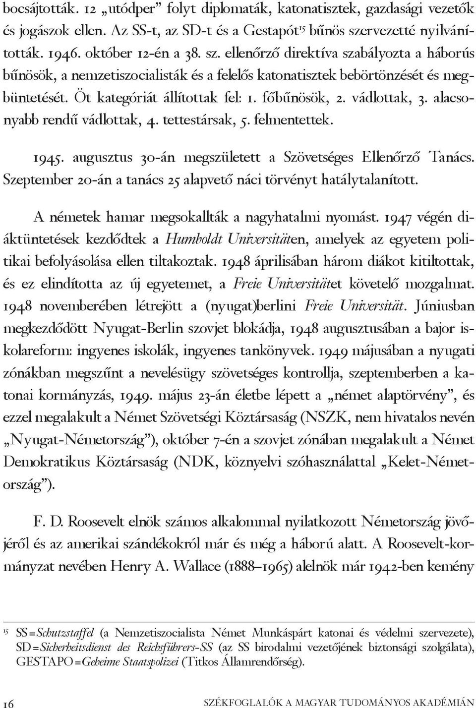 Öt kategóriát állítottak fel: 1. főbűnösök, 2. vádlottak, 3. alacsonyabb rendű vádlottak, 4. tettestársak, 5. felmentettek. 1945. augusztus 30-án megszületett a Szövetséges Ellenőrző Tanács.