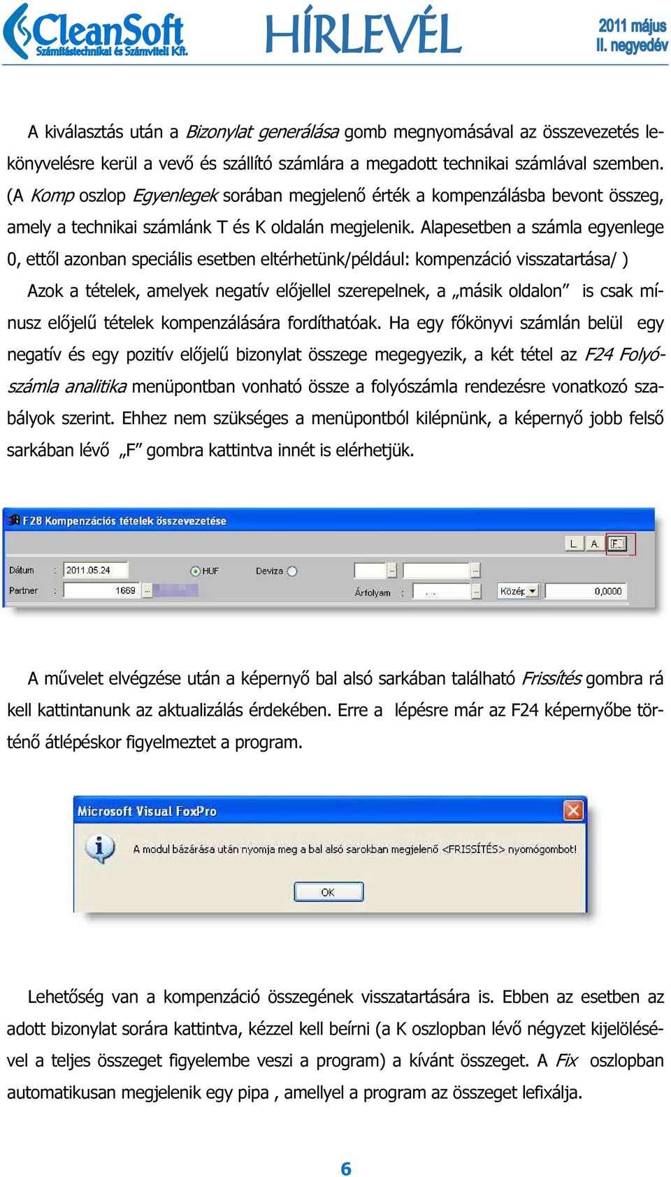 Alapesetben a számla egyenlege 0, ettől azonban speciális esetben eltérhetünk/például: kompenzáció visszatartása/ ) Azok a tételek, amelyek negatív előjellel szerepelnek, a másik oldalon is csak