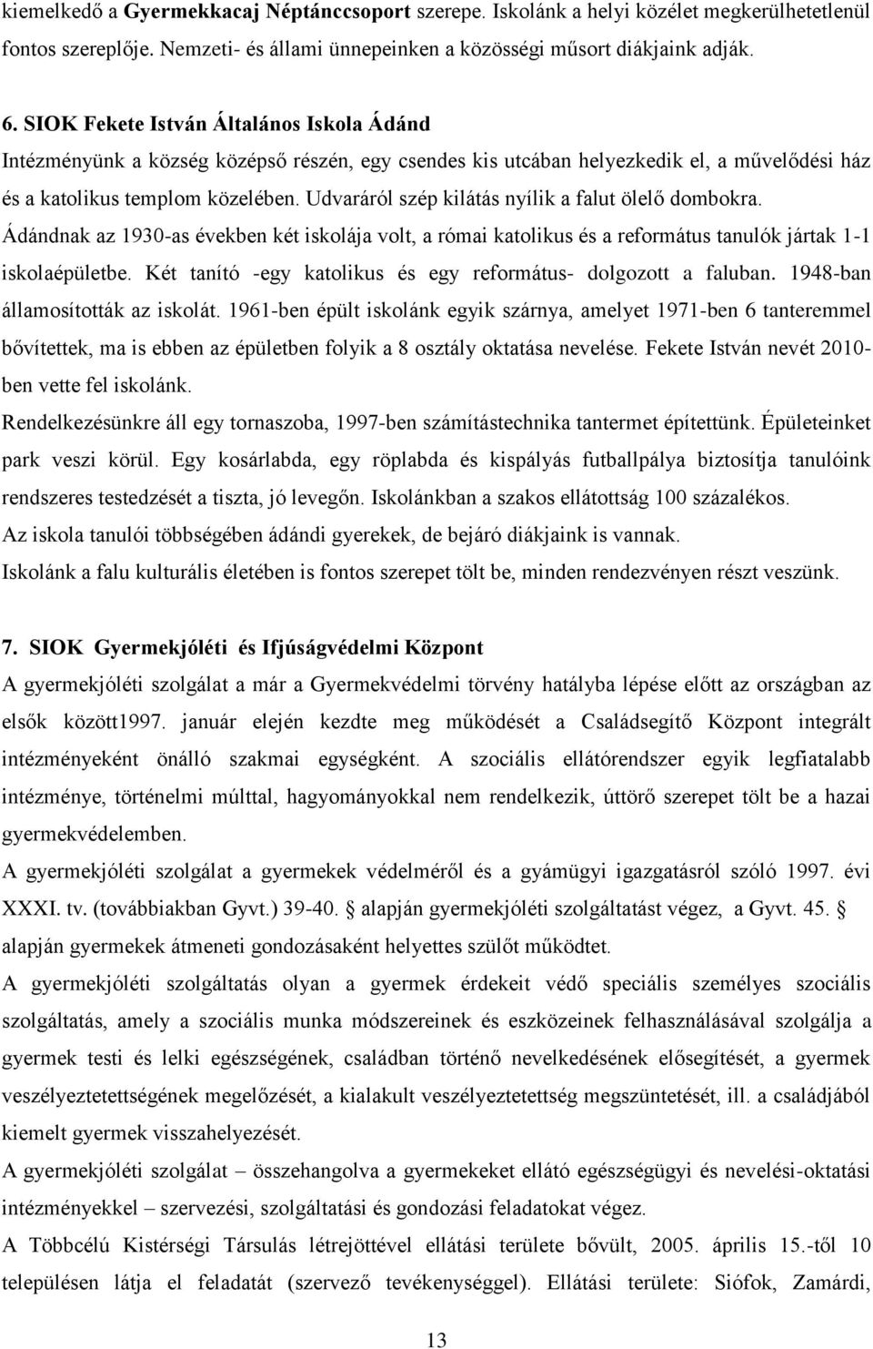 Udvaráról szép kilátás nyílik a falut ölelő dombokra. Ádándnak az 1930-as években két iskolája volt, a római katolikus és a református tanulók jártak 1-1 iskolaépületbe.