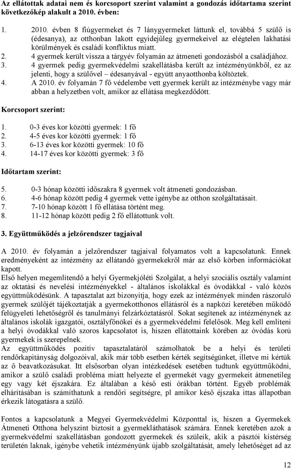 évben 8 fiúgyermeket és 7 lánygyermeket láttunk el, továbbá 5 szülı is (édesanya), az otthonban lakott egyidejőleg gyermekeivel az elégtelen lakhatási körülmények és családi konfliktus miatt. 2.