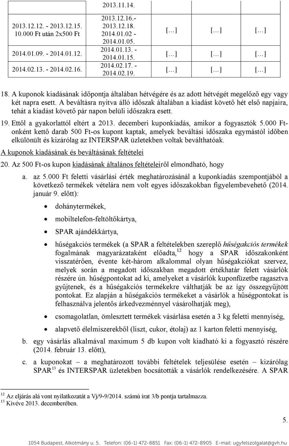 A beváltásra nyitva álló időszak általában a kiadást követő hét első napjaira, tehát a kiadást követő pár napon belüli időszakra esett. 19. Ettől a gyakorlattól eltért a 2013.