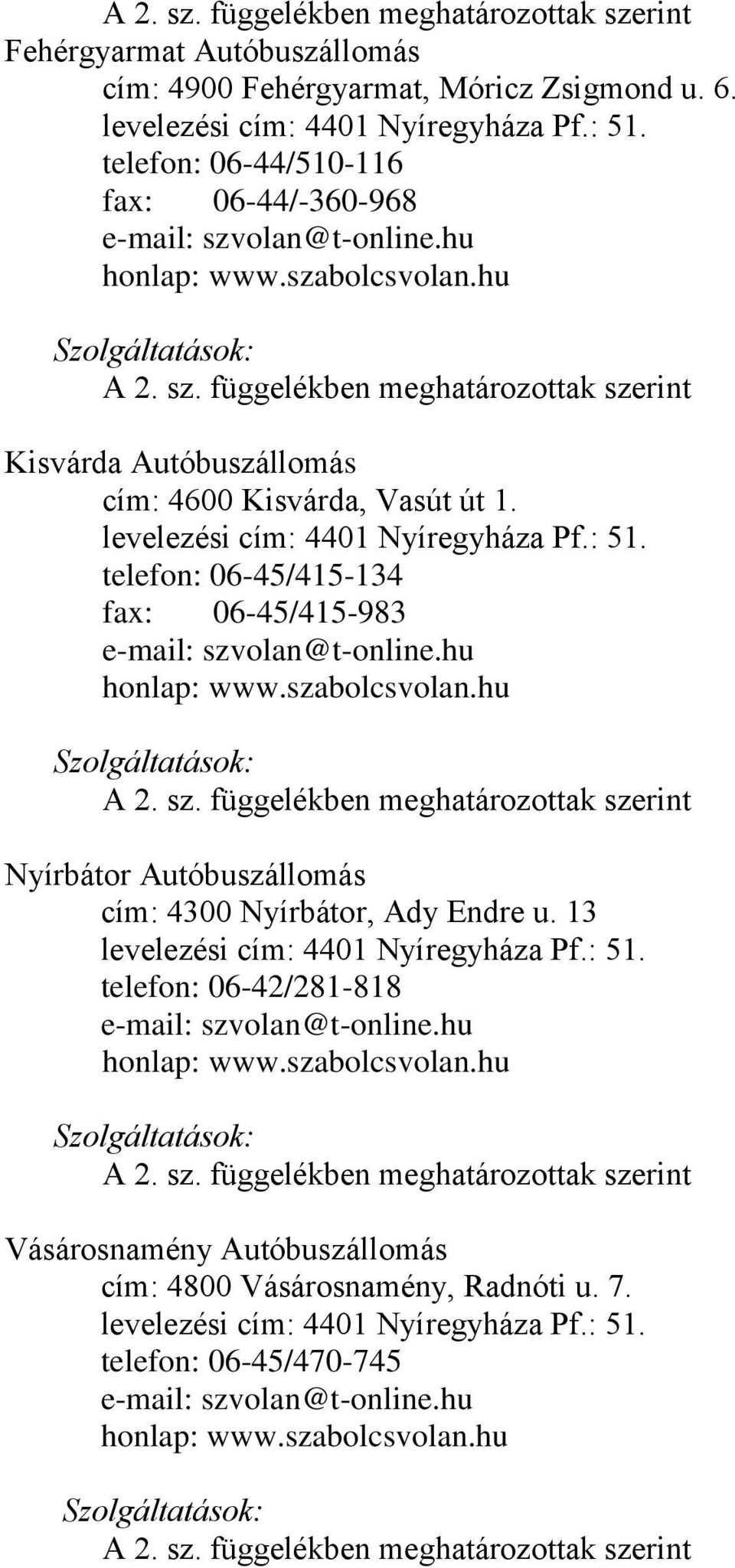 levelezési cím: 4401 Nyíregyháza Pf.: 51. telefon: 06-45/415-134 fax: 06-45/415-983 e-mail: szvolan@t-online.hu honlap: www.szabolcsvolan.hu A 2. sz. függelékben meghatározottak szerint Nyírbátor Autóbuszállomás cím: 4300 Nyírbátor, Ady Endre u.