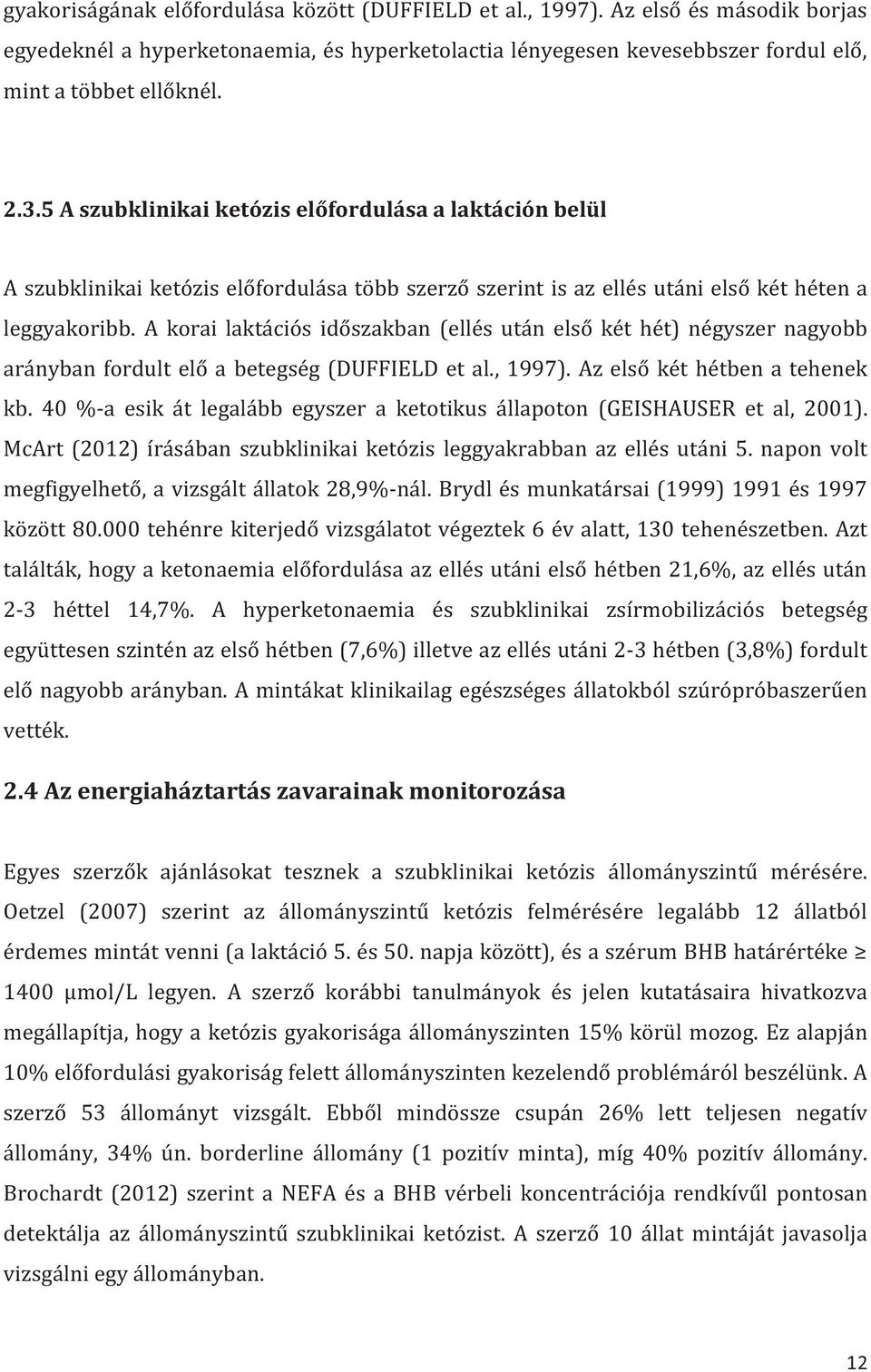 A korai laktációs időszakban (ellés után első két hét) négyszer nagyobb arányban fordult elő a betegség (DUFFIELD et al., 1997). Az első két hétben a tehenek kb.