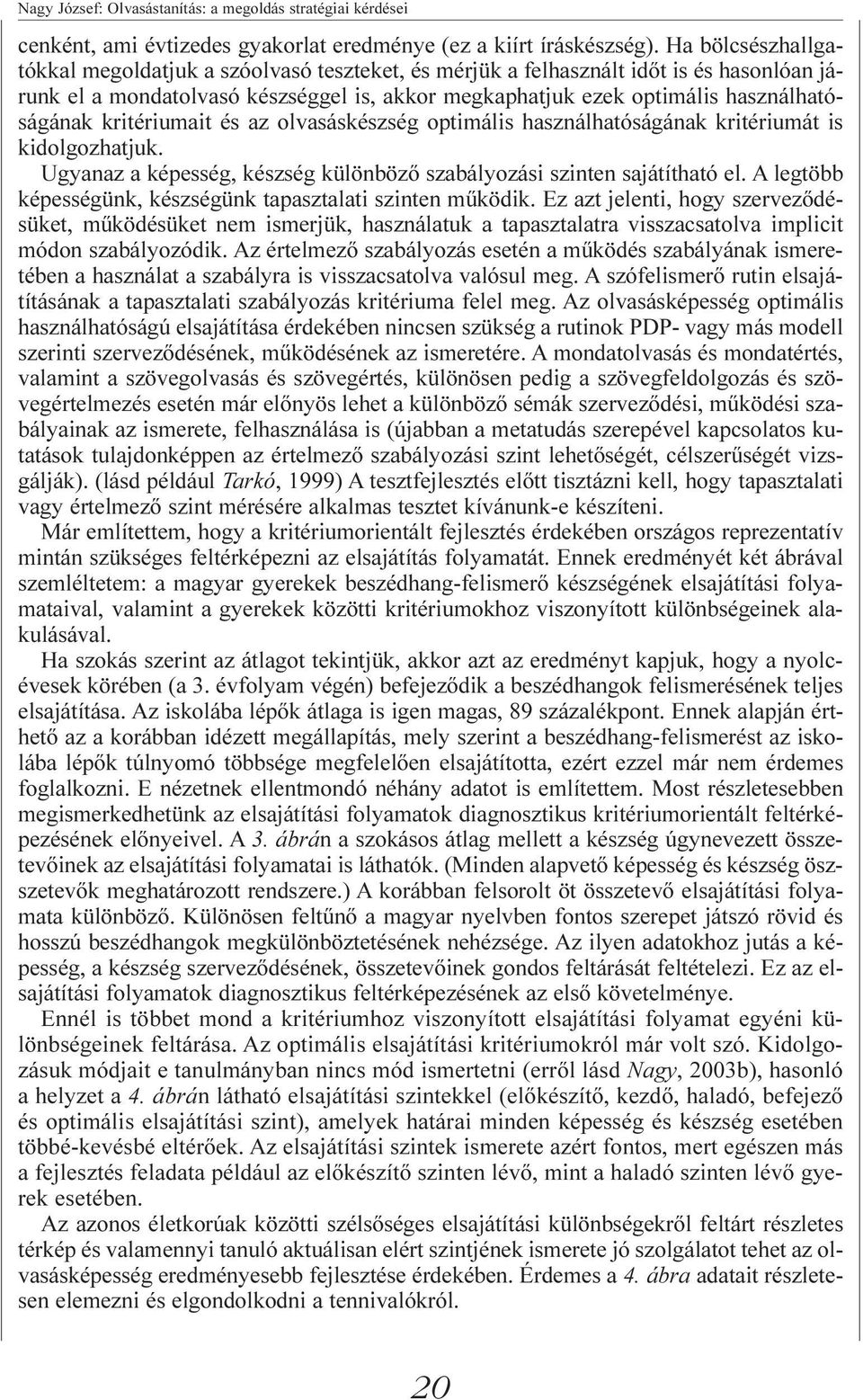 kritériumait és az olvasáskészség optimális használhatóságának kritériumát is kidolgozhatjuk. Ugyanaz a képesség, készség különbözõ szabályozási szinten sajátítható el.