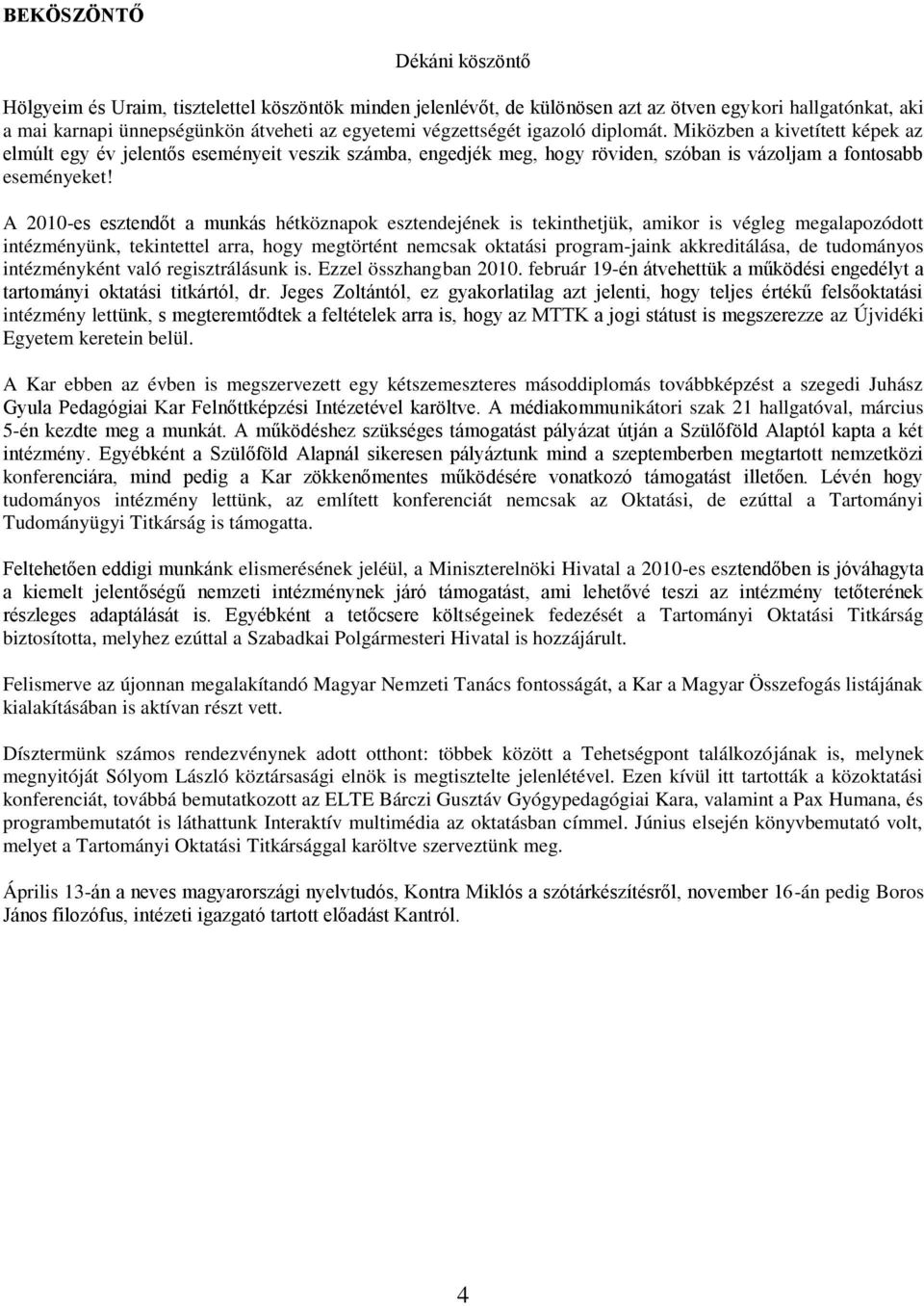 A 2010-es esztendőt a munkás hétköznapok esztendejének is tekinthetjük, amikor is végleg megalapozódott intézményünk, tekintettel arra, hogy megtörtént nemcsak oktatási program-jaink akkreditálása,