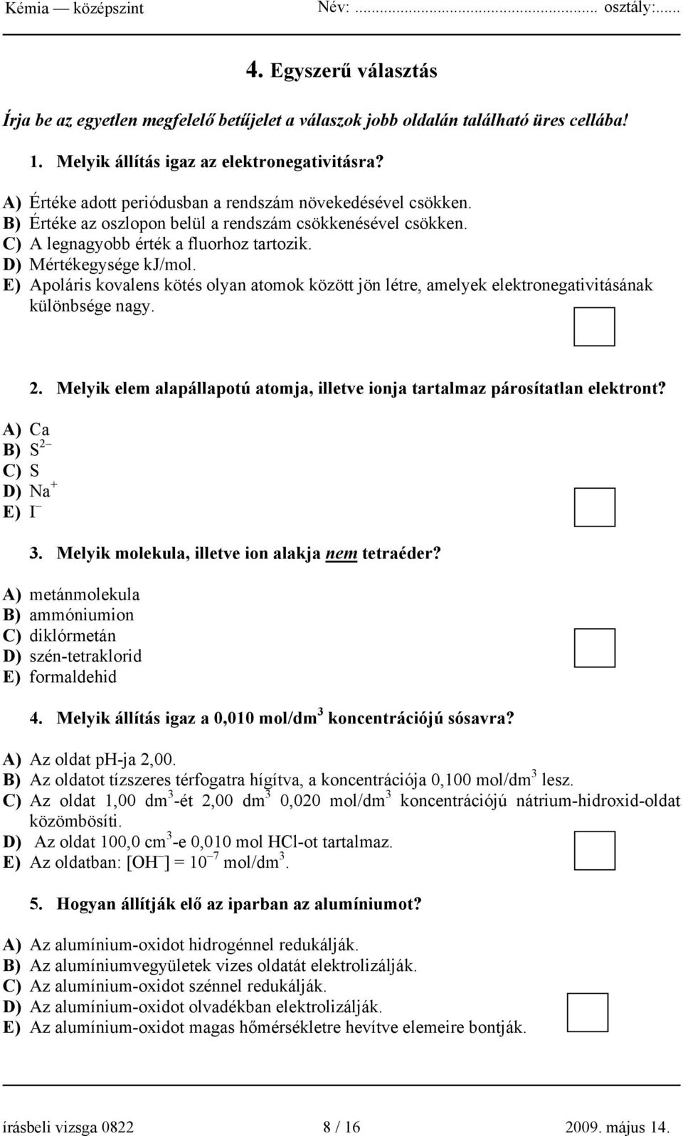 E) Apoláris kovalens kötés olyan atomok között jön létre, amelyek elektronegativitásának különbsége nagy. 2. Melyik elem alapállapotú atomja, illetve ionja tartalmaz párosítatlan elektront?