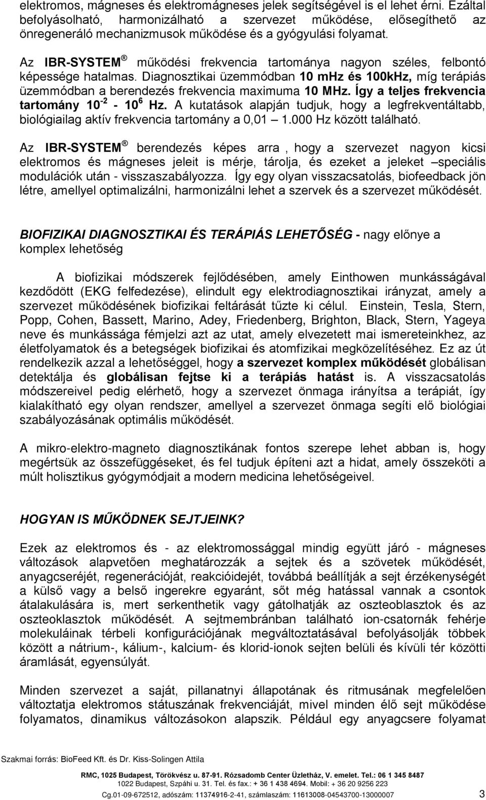 Az IBR-SYSTEM mûködési frekvencia tartmánya nagyn széles, felbntó képessége hatalmas. Diagnsztikai üzemmódban 10 mhz és 100kHz, míg terápiás üzemmódban a berendezés frekvencia maximuma 10 MHz.