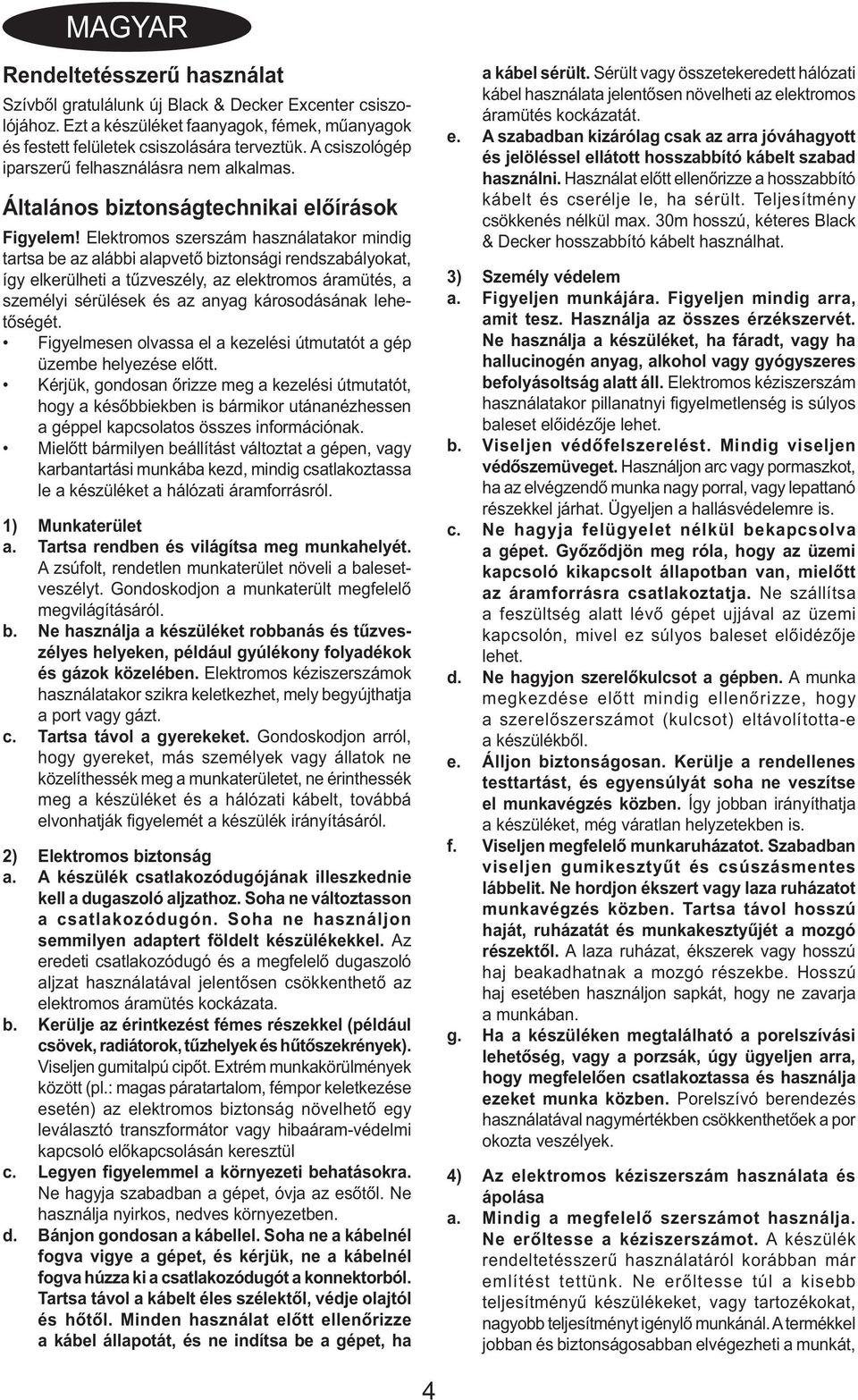 Elektromos szerszám használatakor mindig tartsa be az alábbi alapvető biztonsági rendszabályokat, így elkerülheti a tűzveszély, az elektromos áramütés, a személyi sérülések és az anyag károsodásának