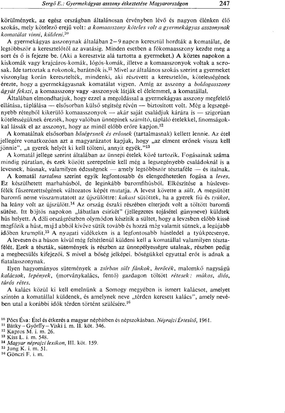 (Aki a keresztvíz alá tartotta a gyermeket.) A köztes napokon a kiskornak vagy krajcáros-komák, lógós-komák, illetve a komaasszonyok voltak a sorosak. Ide tartoztak a rokonok, barátnők is.