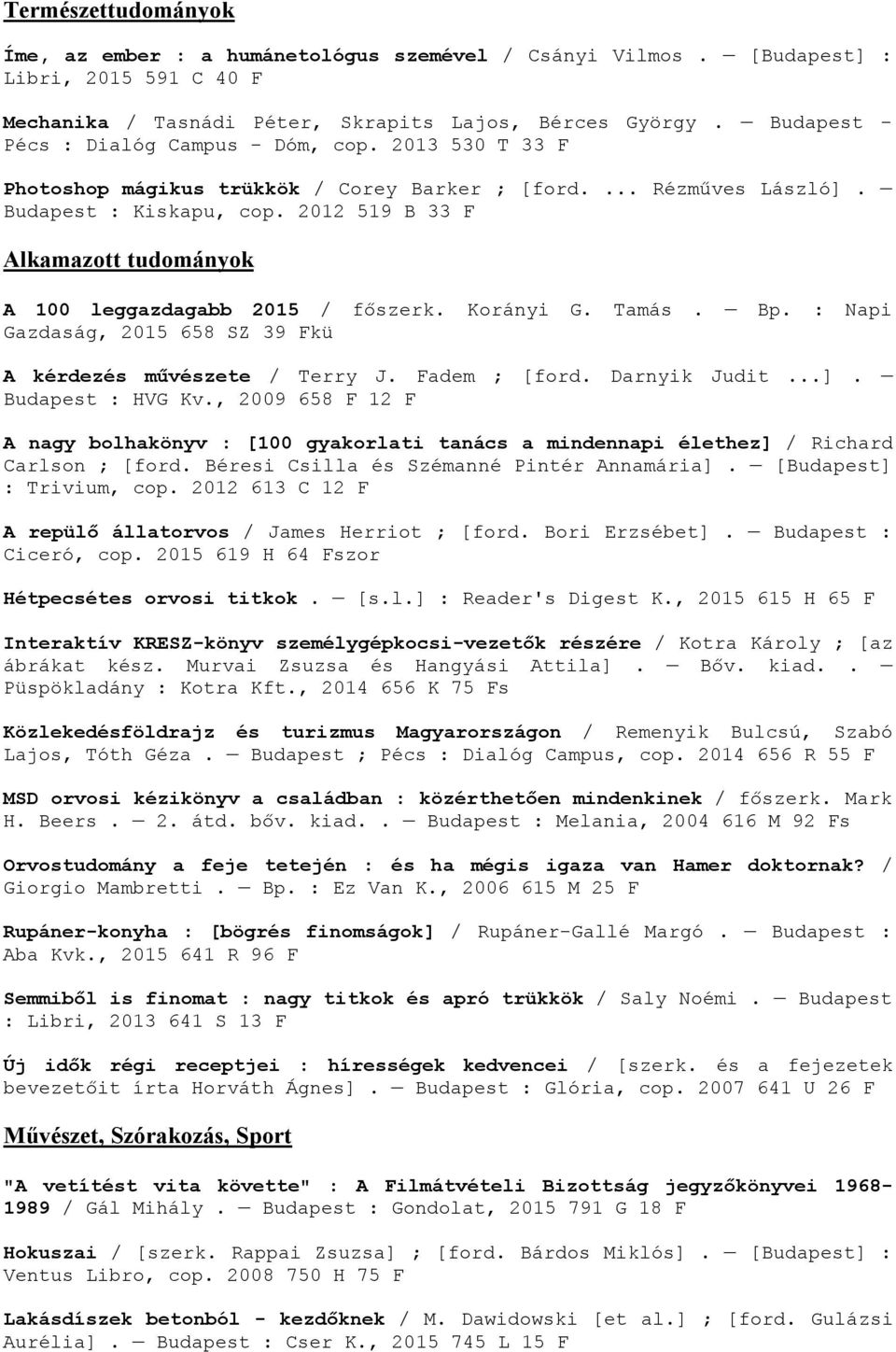 2012 519 B 33 F Alkamazott tudományok A 100 leggazdagabb 2015 / főszerk. Korányi G. Tamás. Bp. : Napi Gazdaság, 2015 658 SZ 39 Fkü A kérdezés művészete / Terry J. Fadem ; [ford. Darnyik Judit...].