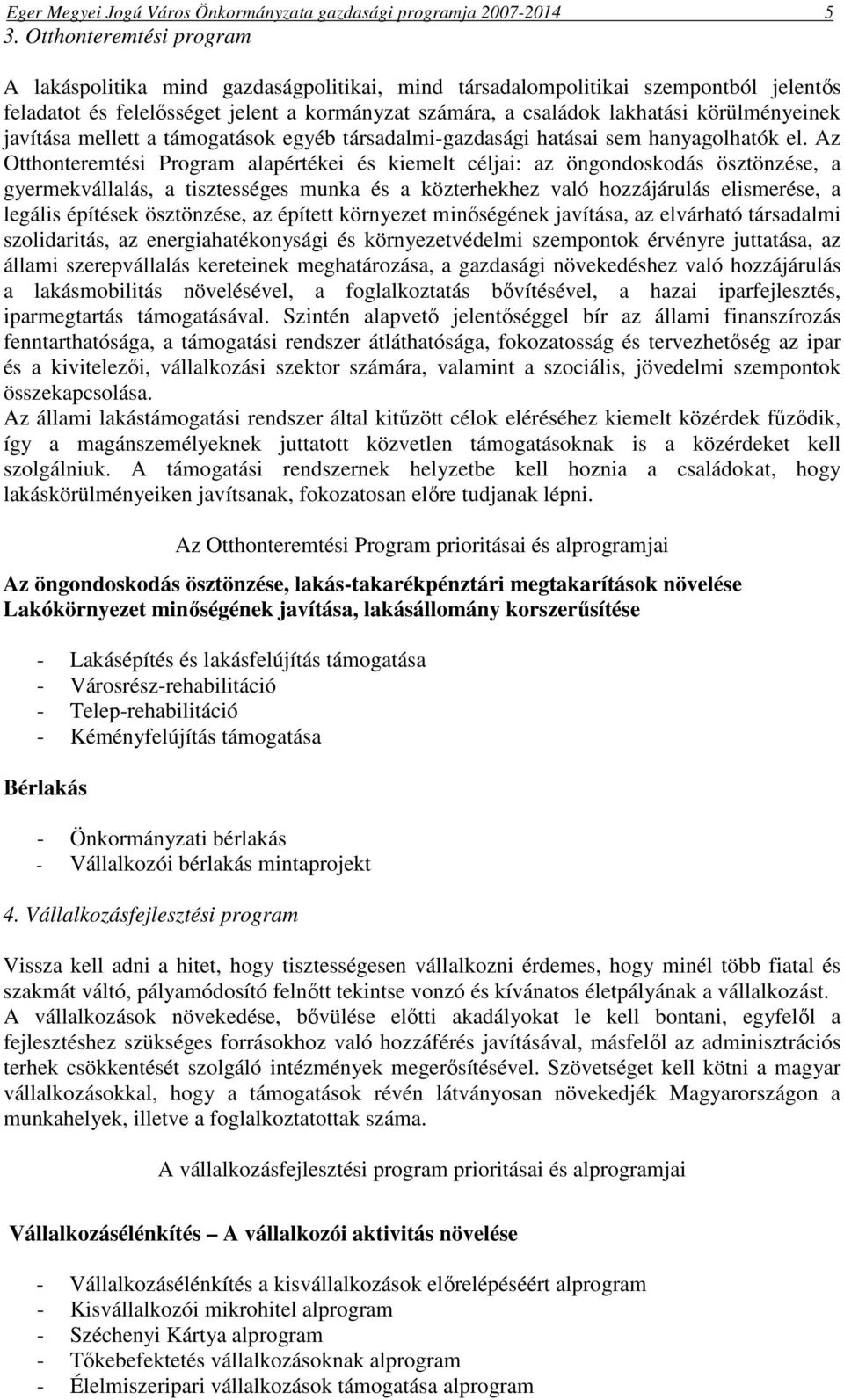 körülményeinek javítása mellett a támogatások egyéb társadalmi-gazdasági hatásai sem hanyagolhatók el.