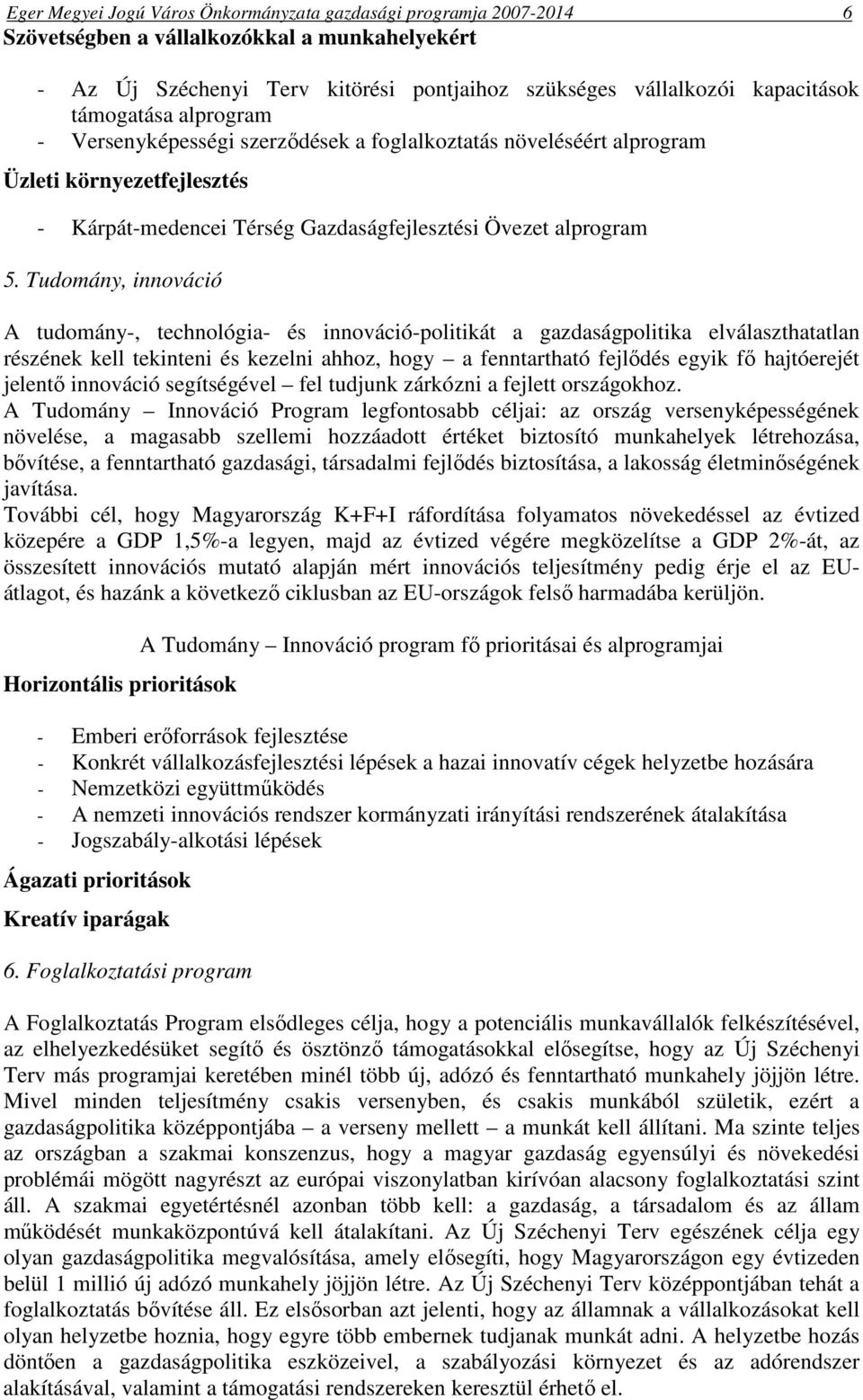 Tudomány, innováció A tudomány-, technológia- és innováció-politikát a gazdaságpolitika elválaszthatatlan részének kell tekinteni és kezelni ahhoz, hogy a fenntartható fejlődés egyik fő hajtóerejét